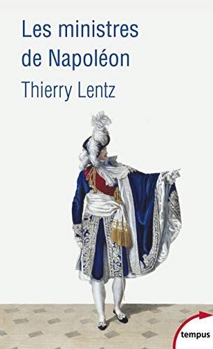 Les ministres de Napoléon: Refonder l'Etat, servir l'empereur