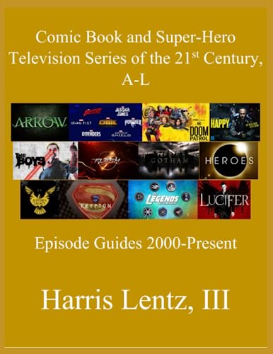 Comic Book and Super-Hero Television Series of the 21st Century, A-L: Episode Guides, 2000 - Present von Independently published