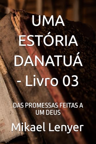 UMA ESTÓRIA DANATUÁ - Livro 03: DAS PROMESSAS FEITAS A UM DEUS von Independently published