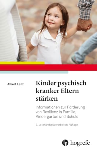 Kinder psychisch kranker Eltern stärken: Informationen zur Förderung von Resilienz in Familie, Kindergarten und Schule