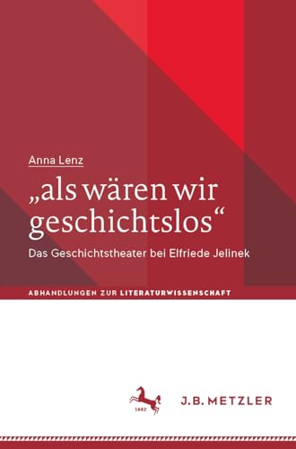 „als wären wir geschichtslos“: Das Geschichtstheater bei Elfriede Jelinek (Abhandlungen zur Literaturwissenschaft) von J.B. Metzler