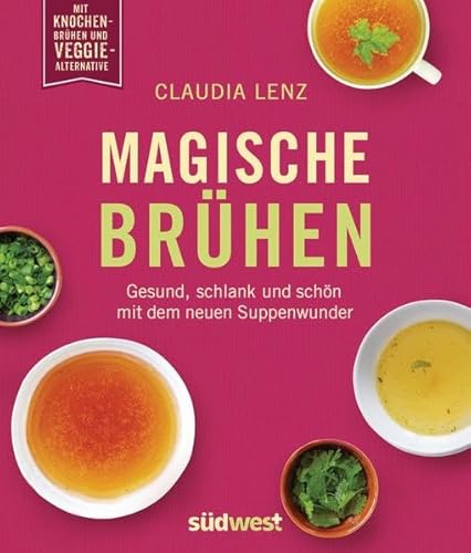 Magische Brühen: Gesund, schlank und schön mit dem neuen Suppenwunder: Gesund, schlank und schön mit dem neuen Suppenwunder. Mit Knochen-Brühen und Veggie Alternative