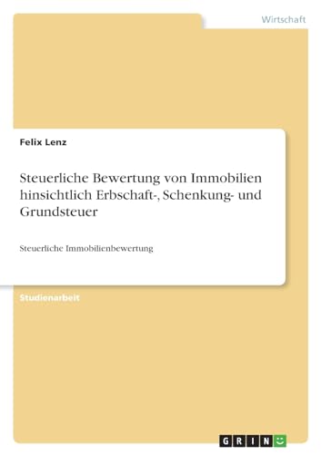 Steuerliche Bewertung von Immobilien hinsichtlich Erbschaft-, Schenkung- und Grundsteuer: Steuerliche Immobilienbewertung von GRIN Verlag