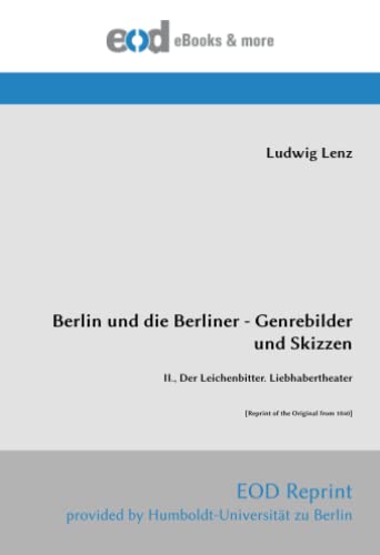 Berlin und die Berliner - Genrebilder und Skizzen: II., Der Leichenbitter. Liebhabertheater [Reprint of the Original from 1840] von EOD Network