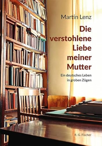 Die verstohlene Liebe meiner Mutter: Ein deutsches Leben in groben Zügen