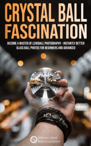 Crystal Ball Fascination: Become a Master of Lensball Photography — instantly better Glass Ball Photos for Beginners and Advanced von Independently published