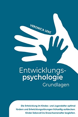 Entwicklungspsychologie - Grundlagen: Die Entwicklung im Kindes- und Jugendalter optimal fördern und Entwicklungsstörungen frühzeitig aufdecken. Kinder liebevoll ins Erwachsenalter begleiten