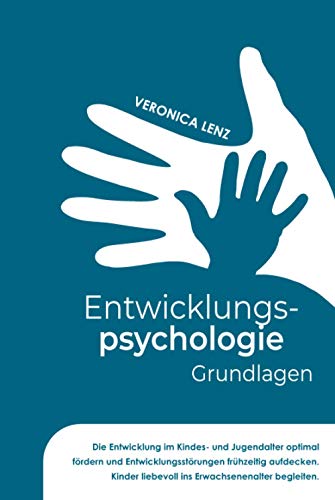 Entwicklungspsychologie - Grundlagen: Die Entwicklung im Kindes- und Jugendalter optimal fördern und Entwicklungsstörungen frühzeitig aufdecken. Kinder liebevoll ins Erwachsenalter begleiten
