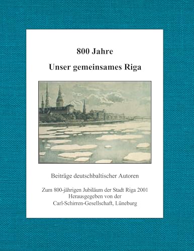800 Jahre. Unser gemeinsames Riga: Beiträge deutschbaltischer Autoren zum 800-jährigen Jubiläum der Stadt Riga 2001 von Carl-Schirren-Gesellschaf