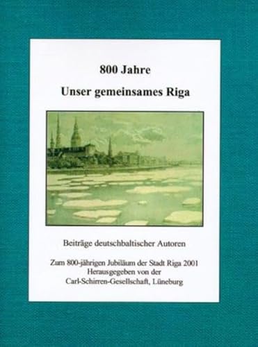 800 Jahre. Unser gemeinsames Riga: Beiträge deutschbaltischer Autoren zum 800-jährigen Jubiläum der Stadt Riga 2001 800 Jahre. Unser gemeinsames Riga: Beiträge deutschbaltischer Autoren zum 800-jährigen Jubiläum der Stadt Riga 2001