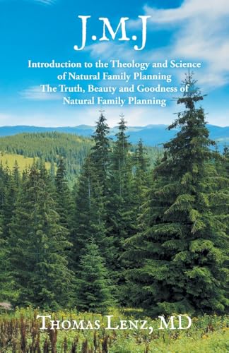 J.M.J.: Introduction to the Theology and Science of Natural Family Planning - The Truth, Beauty and Goodness of Natural Family Planning