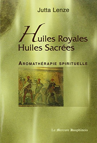 Huiles royales, huiles sacrées: Aromathérapie spirituelle