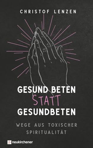 Gesund beten statt gesundbeten: Wege aus toxischer Spiritualität von Neukirchener Verlag