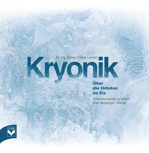 Kryonik - Über die Untoten im Eis: Gedankenspiele zu einem eher abseitigen Thema von Fachverlag des deutschen Bestattungsgewerbes
