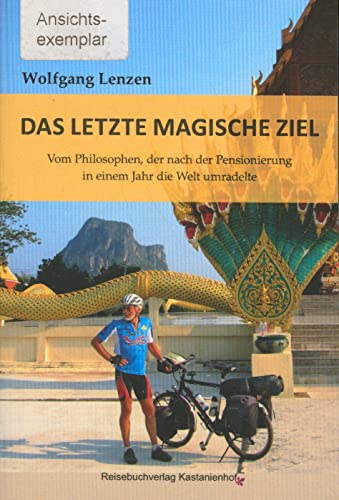 Das letzte magische Ziel: Vom Philosophen, der nach der Pensionierung in einem Jahr die Welt umradelte (Edition Fahrrad)
