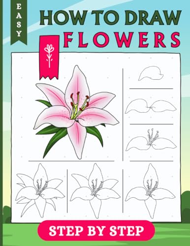 How to Draw Flowers For Beginners: Step By Step Flowers Drawing For Adults And kids With Easy Instructions To Draw Beautiful Flowers like Tulips, Sunflowers, Roses, Lilies And More (LARGE PRINT)