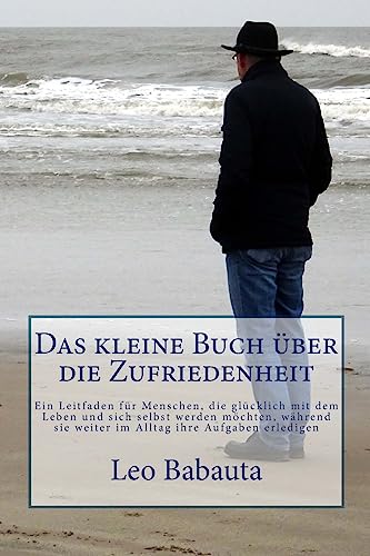 Das kleine Buch über die Zufriedenheit: Ein Leitfaden für Menschen, die glücklich mit dem Leben und sich selbst werden möchten, während sie weiter im Alltag ihre Aufgaben erledigen von Createspace Independent Publishing Platform