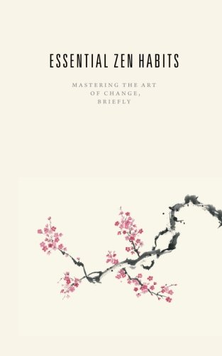 Essential Zen Habits: Mastering the Art of Change, Briefly Essential Zen Habits: Mastering the Art of Change, Briefly