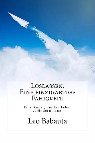 Loslassen. Eine einzigartige Fähigkeit.: Diese Kunst wird Ihr Leben verändern. von CREATESPACE