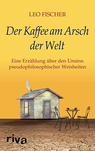 Der Kaffee am Arsch der Welt: Eine Erzählung über den Unsinn pseudophilosophischer Weisheiten