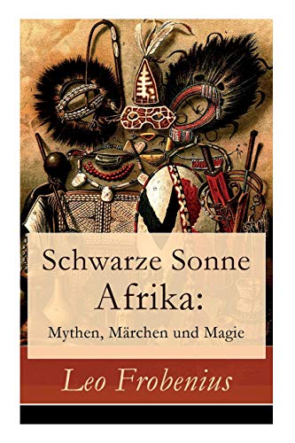 Schwarze Sonne Afrika: Mythen, Märchen und Magie: Illustrierte Sammlung der schönsten afrikanischen Volkserzählungen und Sagen