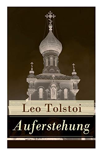 Auferstehung: Der letzte Roman von Lew Tolstoi über die Ungerechtigkeit der menschengemachten Gesetze und die Heuchelei der institutionalisierten Kirche von E-Artnow