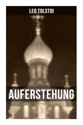 Auferstehung: Der letzte Roman von Lew Tolstoi über die Ungerechtigkeit der menschengemachten Gesetze und die Heuchelei der institutionalisierten Kirche Auferstehung: Der letzte Roman von Lew Tolstoi über die Ungerechtigkeit der menschengemachten Gesetze und die Heuchelei der institutionalisierten Kirche von Musaicum Books
