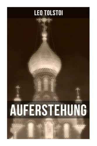 Auferstehung: Der letzte Roman von Lew Tolstoi über die Ungerechtigkeit der menschengemachten Gesetze und die Heuchelei der institutionalisierten Kirche von Musaicum Books