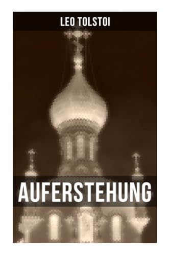 Auferstehung: Der letzte Roman von Lew Tolstoi über die Ungerechtigkeit der menschengemachten Gesetze und die Heuchelei der institutionalisierten Kirche Auferstehung: Der letzte Roman von Lew Tolstoi über die Ungerechtigkeit der menschengemachten Gesetze und die Heuchelei der institutionalisierten Kirche