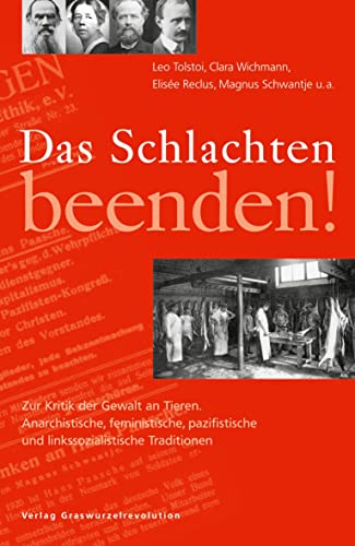 Das Schlachten beenden!: Zur Kritik der Gewalt an Tieren. Anarchistische, feministische, pazifistische und linkssozialistische Traditionen.: Zur ... und linkssozialistische Traditionen