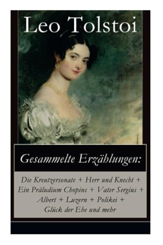 Gesammelte Erzählungen: Die Kreutzersonate + Herr und Knecht + Ein Präludium Chopins + Vater Sergius + Albert + Luzern + Polikei + Glück der Ehe und mehr: Geschichten von Lew Tolstoi von E-Artnow
