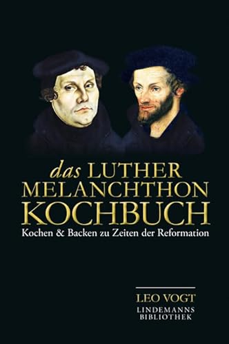 Das Luther-Melanchthon-Kochbuch: Kochen & Backen zu Zeiten der Reformation: Kochen & Backen zu Zeiten der Reformation 128 Rezepte (Lindemanns Bibliothek)