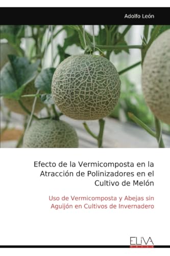 Efecto de la Vermicomposta en la Atracción de Polinizadores en el Cultivo de Melón: Uso de Vermicomposta y Abejas sin Aguijón en Cultivos de Invernadero von Eliva Press