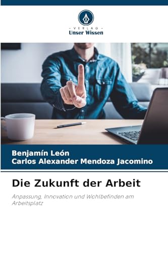 Die Zukunft der Arbeit: Anpassung, Innovation und Wohlbefinden am Arbeitsplatz von Verlag Unser Wissen