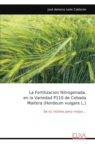 La Fertilizacion Nitrogenada, en la Variedad P110 de Cebada Maltera (Hordeum vulgare L.): Sé tú mismo pero mejor... von Eliva Press