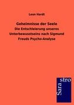 Geheimnisse der Seele: Die Entschleierung unseres Unterbewusstseins nach Sigmund Freuds Psycho-Analyse von Sarastro