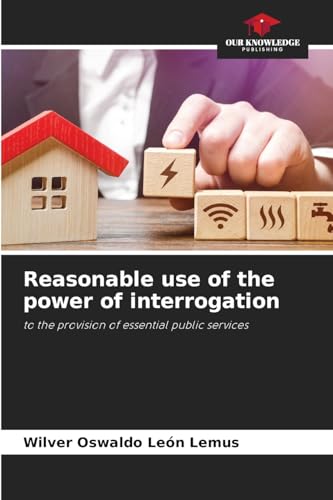 Reasonable use of the power of interrogation: to the provision of essential public services von Our Knowledge Publishing