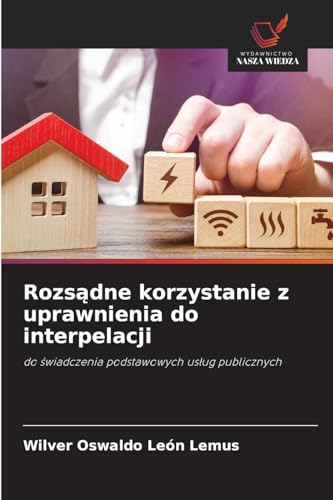 Rozs¿dne korzystanie z uprawnienia do interpelacji: do ¿wiadczenia podstawowych us¿ug publicznych von Wydawnictwo Nasza Wiedza