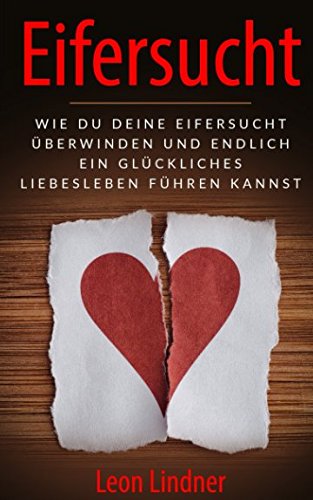 Eifersucht: Wie Du Deine Eifersucht überwinden und endlich ein glückliches Liebesleben führen kannst