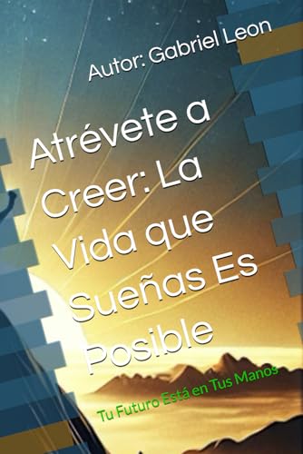 Atrévete a Creer: La Vida que Sueñas Es Posible: Tu Futuro Está en Tus Manos von Independently published