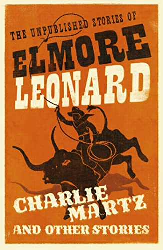 Charlie Martz and Other Stories: The Unpublished Stories of Elmore Leonard Charlie Martz and Other Stories: The Unpublished Stories of Elmore Leonard