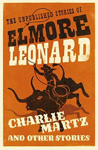 Charlie Martz and Other Stories: The Unpublished Stories of Elmore Leonard