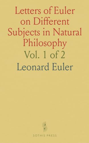 Letters of Euler on Different Subjects in Natural Philosophy, Vol. 1 of 2: Addressed to a German Princess; With Notes, and a Life of Euler von Sothis Press