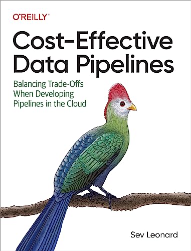 Cost-Effective Data Pipelines: Balancing Trade-Offs When Developing Pipelines in the Cloud von O'Reilly Media