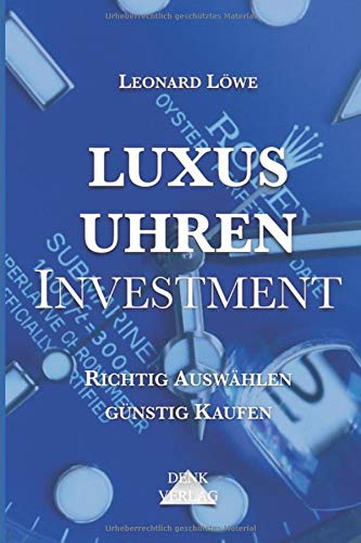 Luxusuhren Investment: Uhren sammeln Geldanlage Investment Guide Kapitalsicherung Sachwerte investieren Uhrensammlung Patek Omega Rolex von Denk-Verlag.de