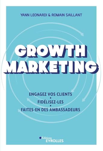 Growth Marketing: Engagez vos clients. Fidélisez-les. Faites-en des ambassadeurs von EYROLLES