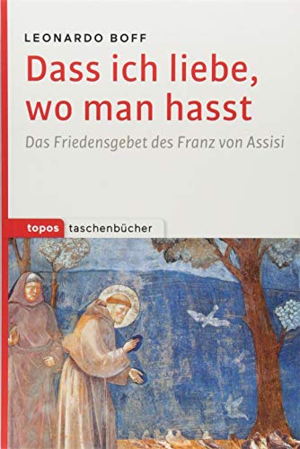 Dass ich liebe, wo man hasst: Das Friedensgebet des Franz von Assisi (Topos Taschenbücher)