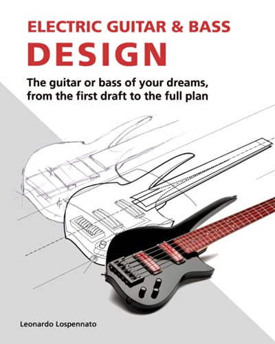 Electric Guitar and Bass Design: The guitar or bass of your dreams, from the first draft to the complete plan von Leonardo Lospennato