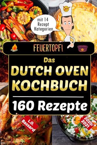 Feuertopf! - Das Dutch Oven Kochbuch 2020/21: XXL Rezeptbuch mit 14 Kategorien | leckere Black Pot Rezepte Outdoor & beim Camping genießen | mit Nährwertangaben, Gar- und Kerntemperatur-Tabellen