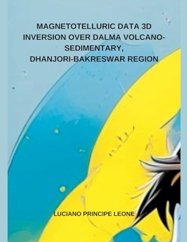 MAGNETOTELLURIC DATA 3D INVERSION OVER DALMA VOLCANO-SEDIMENTARY, DHANJORI-BAKRESWAR REGION von Independent Publisher